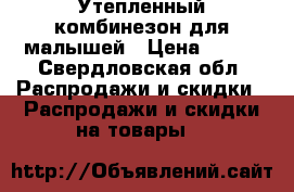 Утепленный комбинезон для малышей › Цена ­ 850 - Свердловская обл. Распродажи и скидки » Распродажи и скидки на товары   